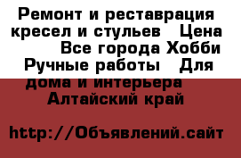 Ремонт и реставрация кресел и стульев › Цена ­ 250 - Все города Хобби. Ручные работы » Для дома и интерьера   . Алтайский край